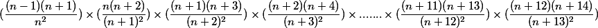 (\dfrac{(n-1)(n+1)}{n^2})\times(\dfrac{n(n+2)}{(n+1)^2})\times(\dfrac{(n+1)(n+3)}{(n+2)^2})\times(\dfrac{(n+2)(n+4)}{(n+3)^2})\times.......\times(\dfrac{(n+11)(n+13)}{(n+12)^2})\times(\dfrac{(n+12)(n+14)}{(n+13)^2})